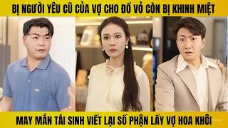 Bị người yêu cũ của vợ cho đổ vỏ may mắn được tái sinh cưới ngay hoa khôi tỷ phú