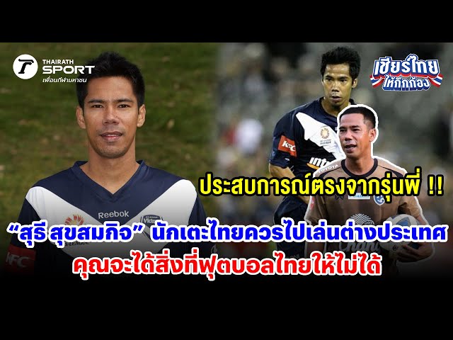 “สุธี สุขสมกิจ” นักเตะไทยควรไปเล่นต่างประเทศ คุณจะได้สิ่งที่ฟุตบอลไทยให้ไม่ได้ #เชียร์ไทยให้กึกก้อง