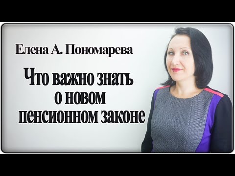 Что важно знать про новый пенсионный закон - Елена А. Пономарева