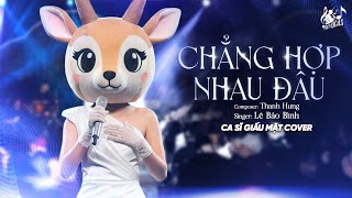CHẲNG HỢP NHAU ĐÂU - Lê Bảo Bình | Nữ Ca Sĩ Giấu Mặt Cover | Dĩ Nhiên Rồi Người Ta Là Lựa Chọn...