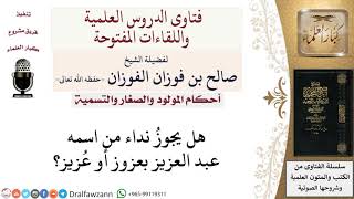صورة هل يجوز مناداة عبد العزيز بعزوز أو عُزيز؟ لمعالي الشيخ صالح الفوزان