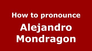How to pronounce Alejandro Mondragon