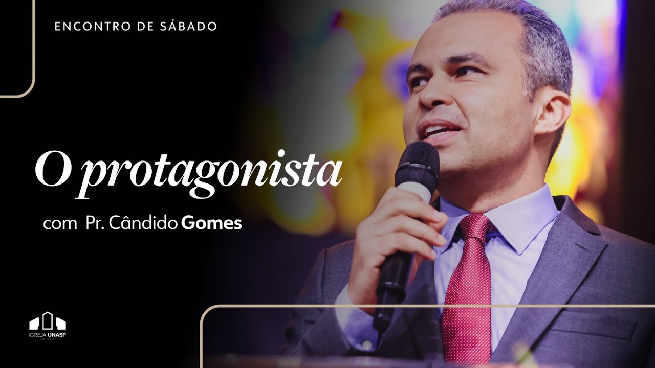 O PROTAGONISTA | Pr. Candido Gomes | Encontro de Sábado | Igreja Unasp SP