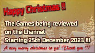 Happy Christmas !!!  The Games being reviewed on the Channel starting 25th December 2023 are...