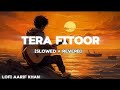 Tera Fitoor Slowed Reverb Arijit Singh Genius Lofi Aarif Khan