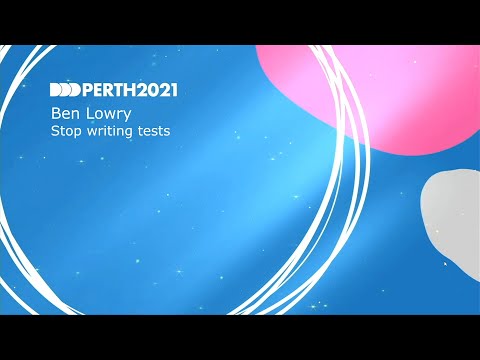 DDDPerth 2021 - Ben Lowry - Stop writing tests