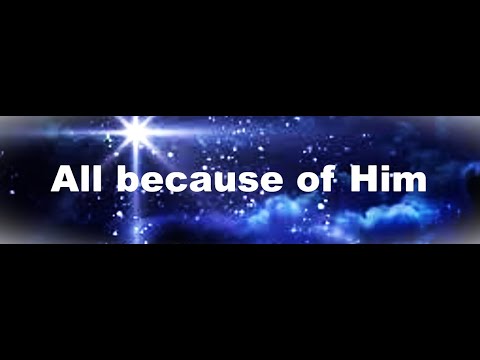 All because of Him