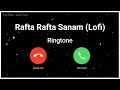 Rafta Rafta Sanam Lofi Ringtone, Slowed Reverbe Ringtone, Instagram Viral Ringtone, Hindi Ringtone
