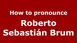 How to pronounce Roberto Sebastián Brum