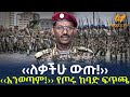 Ethiopia ለቃችሁ ውጡ አንወጣም የጦሩ ከባድ ፍጥጫ