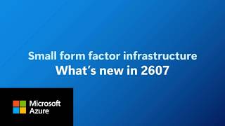 Azure small form factor infrastructure: What's new in 2607