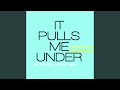 It Pulls Me Under