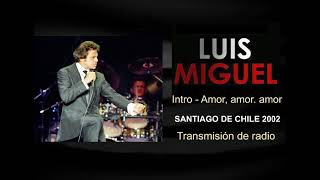 Luis Miguel. Intro- Amor, amor, amor. Transmisión Radio. Santiago de Chile 2002