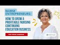 NURSE ENTREPRENEURS: HOW TO GROW A PROFITABLE NURSING CONTINUING EDUCATION BUSINESS