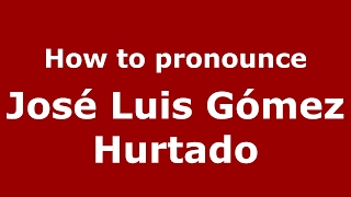 How to pronounce José Luis Gómez Hurtado