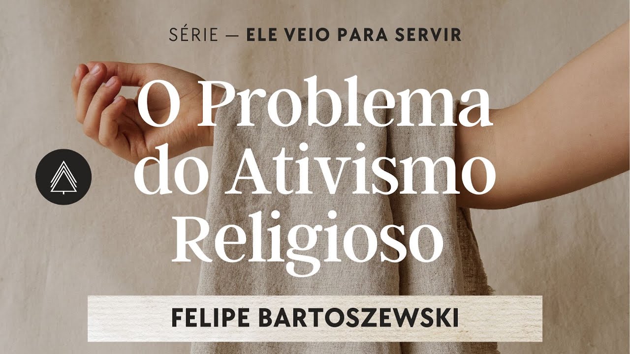 O Problema do Ativismo Religioso - Felipe Bartoszewski (Série: Ele Veio Para Servir)