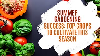 Summer Gardening Success: Top Crops to Cultivate This Season