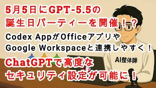 【#AIニュース No.350】5月5日にGPT-5.5の誕生日パーティー！？Codexが日常業務で使いやすくアプデ！ChatGPTで高度なセキュリティ設定が可能に！