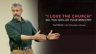 &quot;I Love the Church&quot; No, You Idolize Your Ministry - Paul Washer
