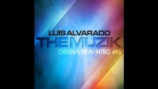 LUIS ALVARADO - THE MUZIK (ORIGINAL PRAY INTRO MIX)