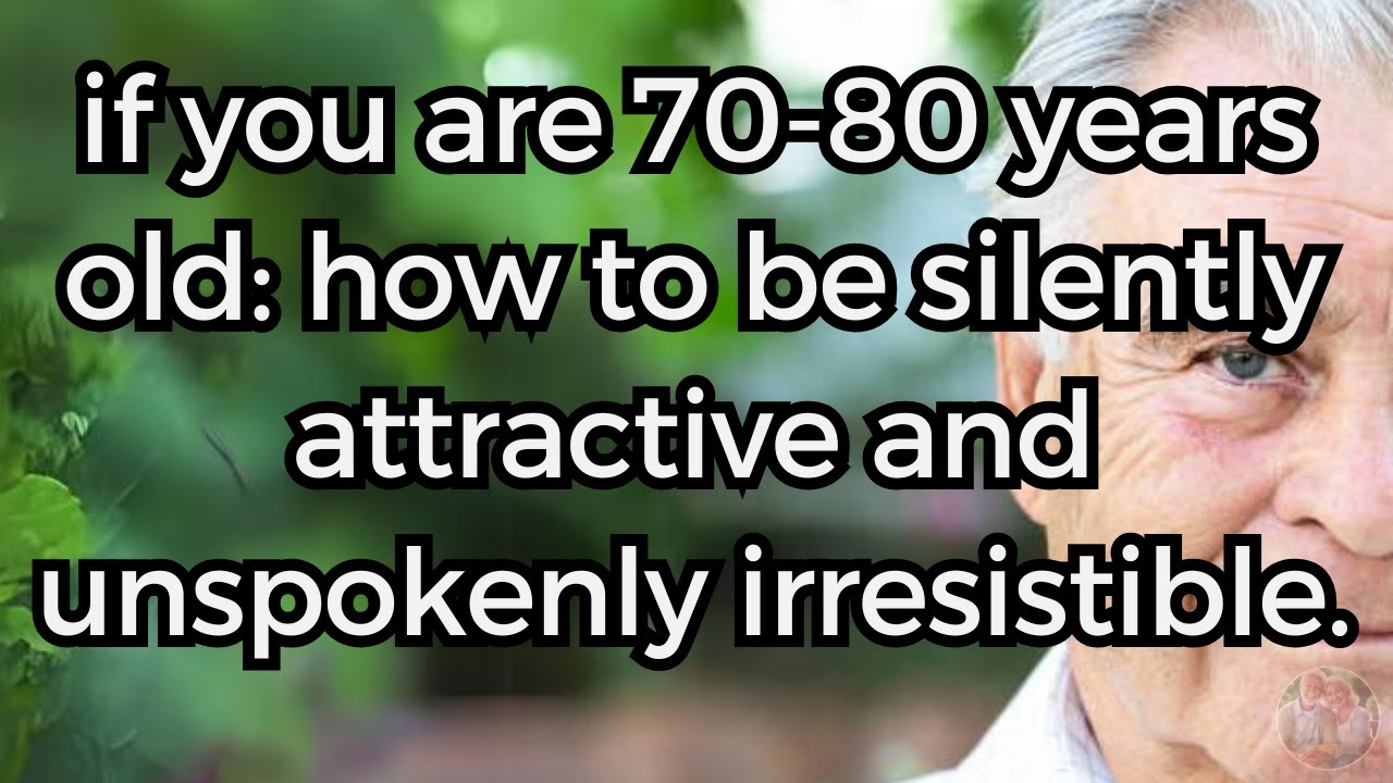If you are 70-80 years old: How to Be SILENTLY Attractive and Unspokenly Irresistible.