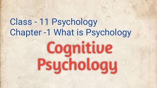 Cognitive Psychology. Class -11 PSYCHOLOGY Ch.1 What is Psychology.