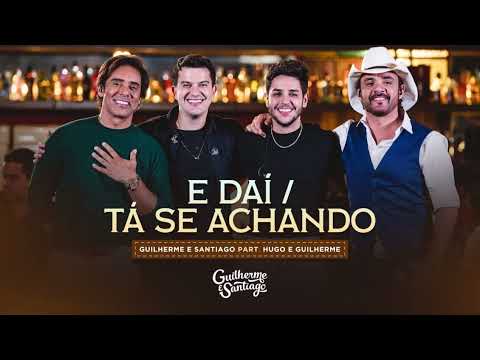 E DAÍ _ TÁ SE ACHANDO - Guilherme e Santiago, Hugo e Guilherme