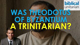 Was Theodotus of Byzantium a Trinitarian? | Biblical Unitarian Podcast