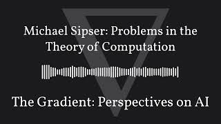 The Gradient Podcast - Michael Sipser: Problems in the Theory of Computation