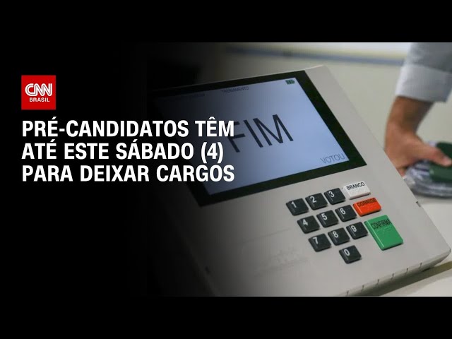 Eleições: Pré-candidatos têm até este sábado (4) para deixar cargos | AGORA CNN