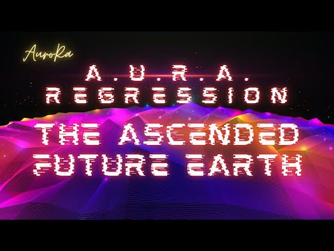 A.U.R.A. Regression | The Ascended Future Earth