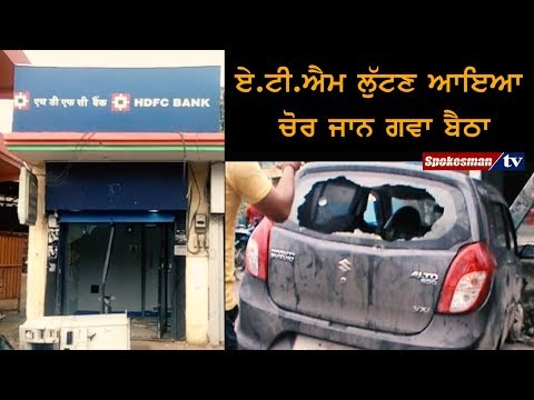 ਏ.ਟੀ.ਐਮ ਲੁੱਟਣ ਆਇਆ ਚੋਰ ਜਾਨ ਗਵਾ ਬੈਠਾ