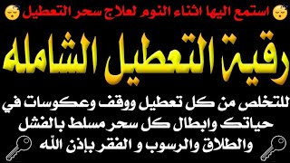 استمع اثناء النوم رقية التعطيل الشامله للتخلص من كل تعطيل في حياتك وابطال كل سحر مسلط بالفشل