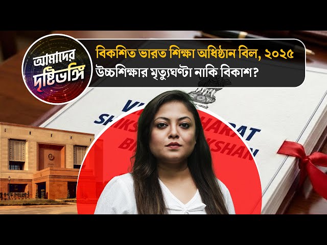 ‘বিকশিত ভারত শিক্ষা অধিষ্ঠান বিল, ২০২৫’ উচ্চশিক্ষার মৃত্যুঘণ্টা নাকি বিকাশ? দেখুন আমাদের দৃষ্টিভঙ্গি