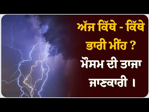 ਅੱਜ ਕਿੱਥੇ - ਕਿੱਥੇ ਭਾਰੀ ਮੀਂਹ ? ਮੌਸਮ ਦੀ ਤਾਜਾ ਜਾਣਕਾਰੀ ।