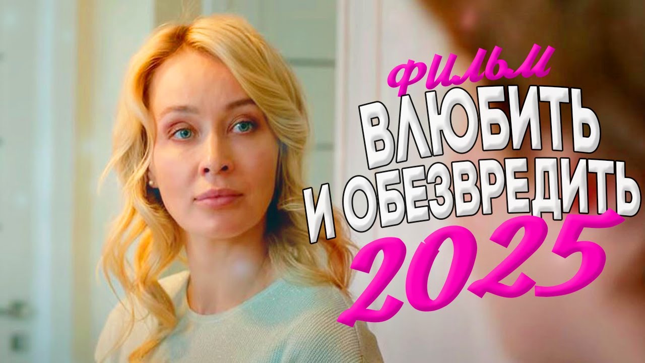 ФИЛЬМ, О КОТОРОМ ГОВОРЯТ ВСЕ! ВЛЮБИТЬ И ОБЕЗВРЕДИТЬ Мелодрамы 2025, фильмы новинки