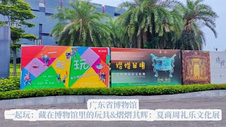 Guangdong Museum｜广东省博物馆VLOG｜一起玩：藏在博物馆里的玩具&熠熠其辉：夏商周礼乐文化展｜2025年7月31日