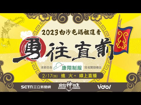 2023白沙屯媽祖進香｜2/17進火儀式！白沙屯媽祖進香最重要科儀！ 返程急行軍｜白沙屯媽祖直播｜