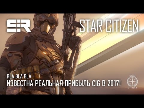 Star Citizen: Bla Bla Bla — Известна РЕАЛЬНАЯ Прибыль CIG в 2017!