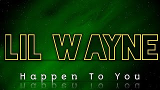 Lil Wayne - Happen To You (Lyrics)