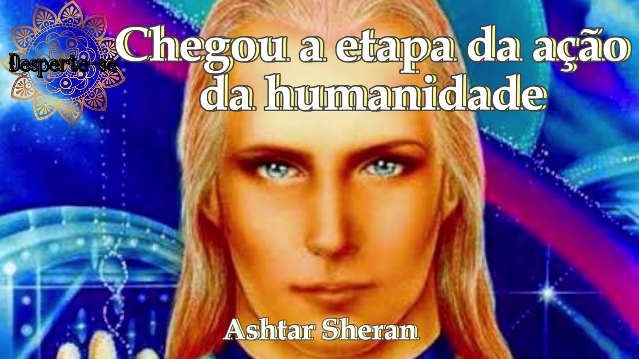CHEGOU A ETAPA DA AÇÃO DA HUMANIDADE - Ashtar Sheran