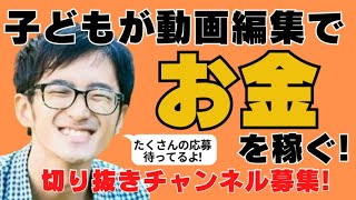 子どもがYouTubeの動画編集でお金を稼ぐ時代がやってきた【切り抜きチャンネル募集中】