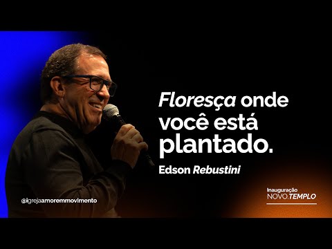 Edson Rebustini | Floresça onde você estiver plantado