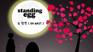 [가사] Standing Egg(스탠딩 에그) _ Oh, Wait(오 잠깐)