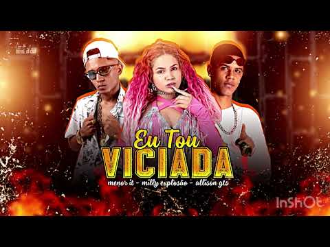 EU TO VICIADA - MENOR LT , MILLY EXPLOSÃO,  ALLISON GTS .