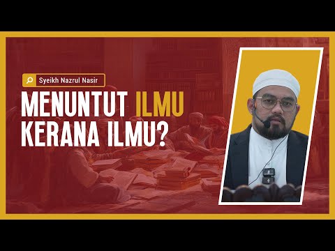 Menuntut Ilmu Kerana Ilmu? - Syeikh Nazrul Nasir.