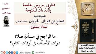 ما الراجح في مسألةِ صلاة ذوات الأسباب في أوقات النهي؟ لمعالي الشيخ صالح الفوزان image