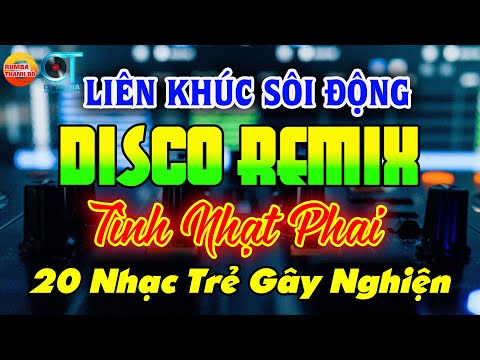 NHẠC TRẺ DISCO SÔI ĐỘNG REMIX - TÌNH NHẠT PHAI - NHẠC DISCO SÔI ĐỘNG HAY NHẤT HIỆN NAY