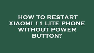 How to restart xiaomi 11 lite phone without power button?