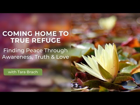 Coming Home to True Refuge | Finding Peace Through Awareness, Truth, and Love — Tara Brach